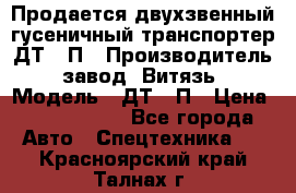 Продается двухзвенный гусеничный транспортер ДТ-10П › Производитель ­ завод “Витязь“ › Модель ­ ДТ-10П › Цена ­ 5 750 000 - Все города Авто » Спецтехника   . Красноярский край,Талнах г.